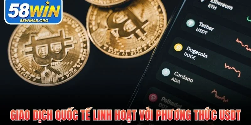 Nạp Tiền 58Win - Quy Trình Chuẩn, Bảo Mật, Xử Lý Nhanh 2 giao dich quoc te linh hoat voi phuong thuc usdt