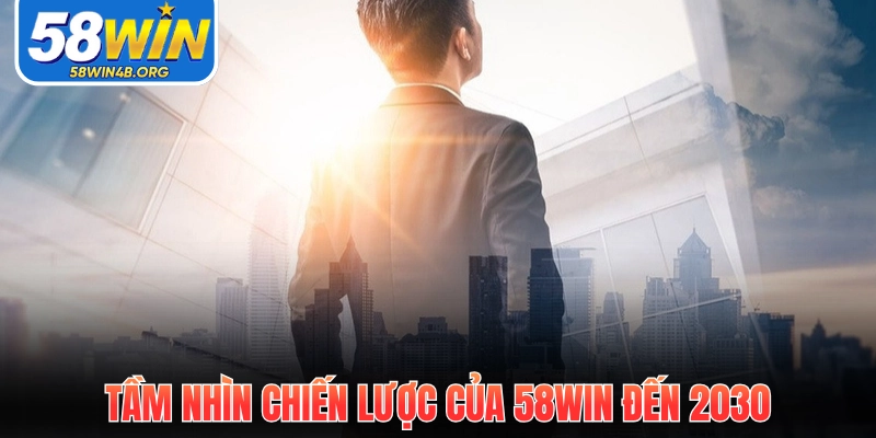 Giới Thiệu 58Win Uy Tín Xanh Chín Hàng Đầu Châu Á 2 Tầm nhìn chiến lược của 58Win đến 2030